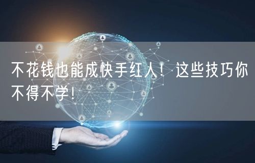 不花钱也能成快手红人！这些技巧你不得不学！