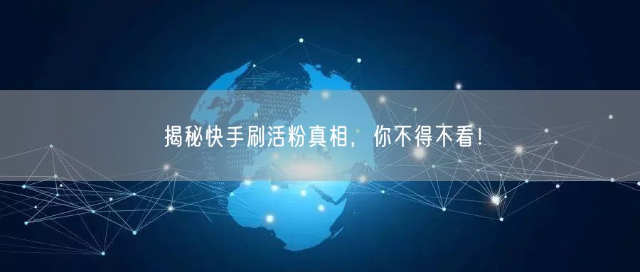 揭秘快手刷活粉真相，你不得不看！