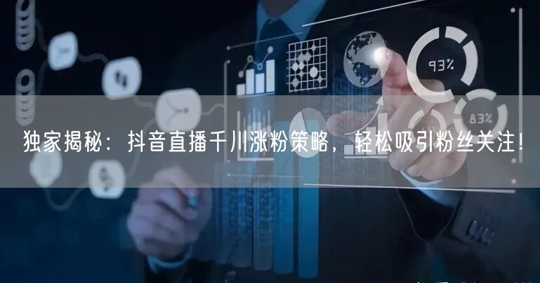 独家揭秘：抖音直播千川涨粉策略，轻松吸引粉丝关注！