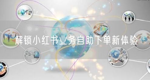 解锁小红书业务自助下单新体验