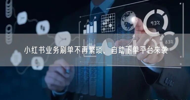 小红书业务刷单不再繁琐，自助下单平台来袭