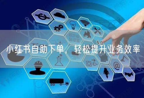 小红书自助下单，轻松提升业务效率
