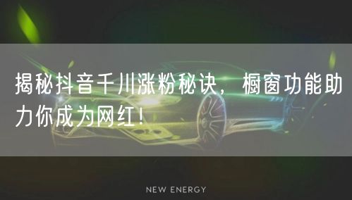 揭秘抖音千川涨粉秘诀，橱窗功能助力你成为网红！