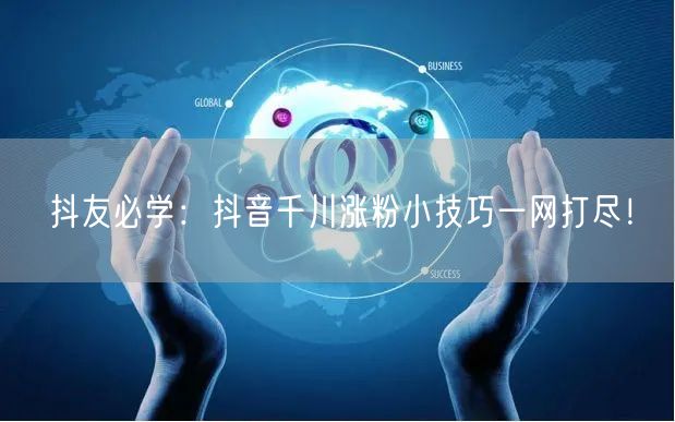 抖友必学：抖音千川涨粉小技巧一网打尽！