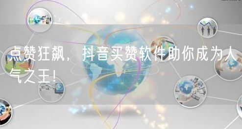 点赞狂飙，抖音买赞软件助你成为人气之王！