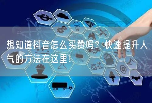想知道抖音怎么买赞吗？快速提升人气的方法在这里！