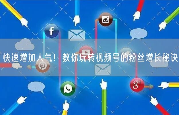 快速增加人气！教你玩转视频号的粉丝增长秘诀