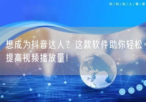 想成为抖音达人？这款软件助你轻松提高视频播放量！