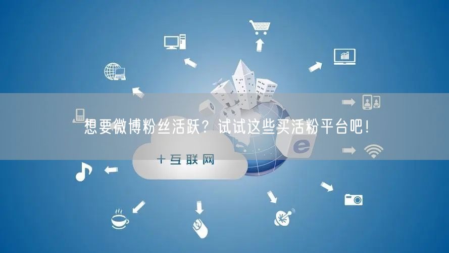 想要微博粉丝活跃？试试这些买活粉平台吧！