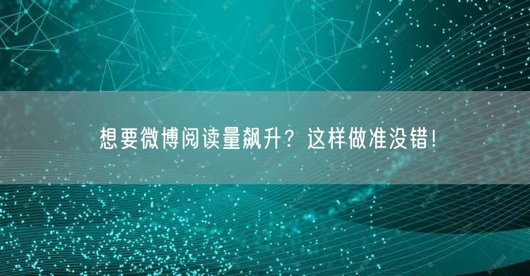 想要微博阅读量飙升？这样做准没错！