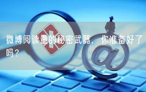微博阅读量的秘密武器，你准备好了吗？