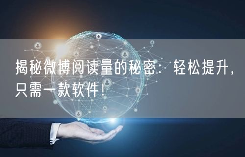 揭秘微博阅读量的秘密：轻松提升，只需一款软件！