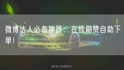 微博达人必备神器：在线刷赞自助下单！