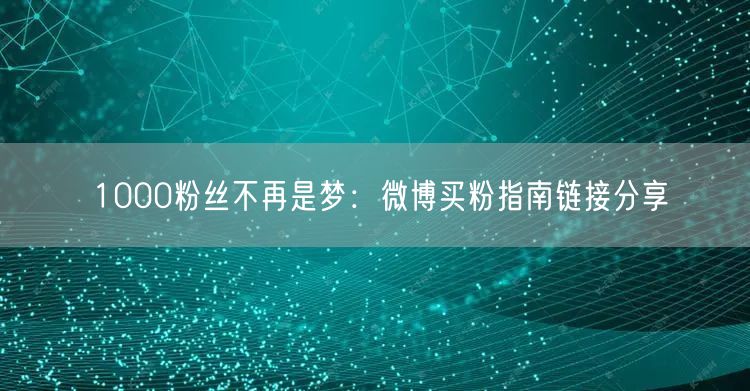 1000粉丝不再是梦：微博买粉指南链接分享