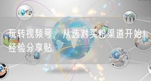 玩转视频号，从选对买粉渠道开始！经验分享贴