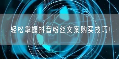 轻松掌握抖音粉丝文案购买技巧！