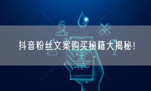抖音粉丝文案购买秘籍大揭秘！
