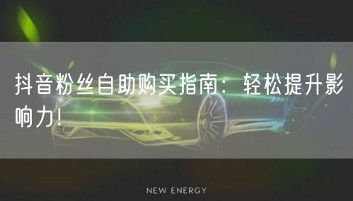 抖音粉丝自助购买指南：轻松提升影响力！