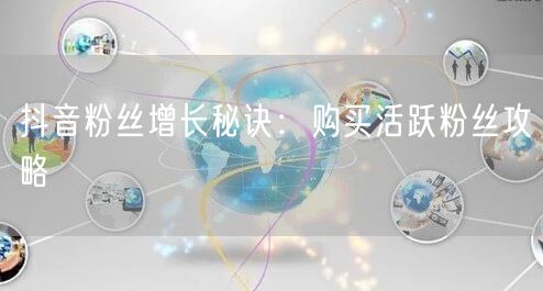 抖音粉丝增长秘诀：购买活跃粉丝攻略