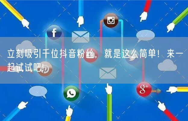 立刻吸引千位抖音粉丝，就是这么简单！来一起试试吧!