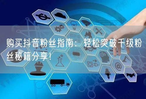 购买抖音粉丝指南：轻松突破千级粉丝秘籍分享！