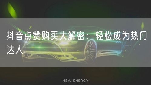 抖音点赞购买大解密：轻松成为热门达人!