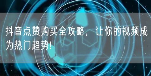 抖音点赞购买全攻略，让你的视频成为热门趋势!