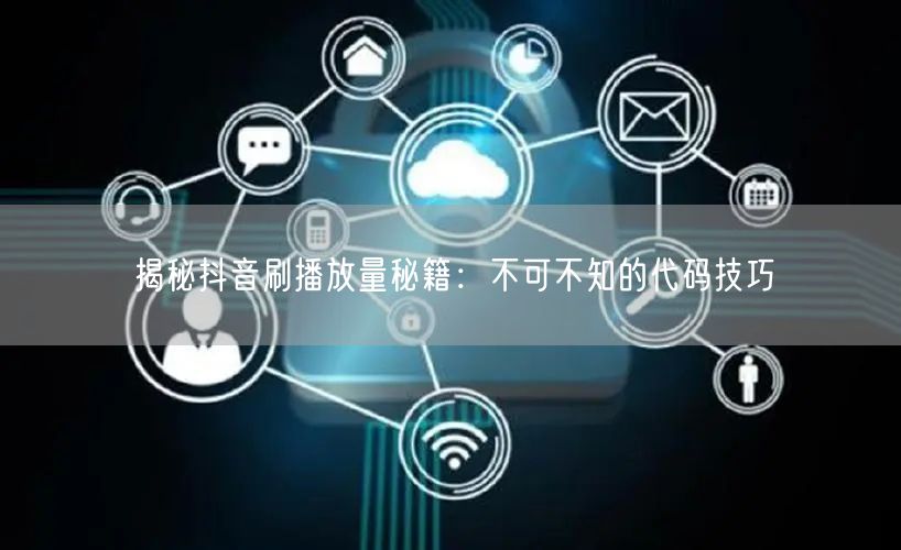 揭秘抖音刷播放量秘籍：不可不知的代码技巧