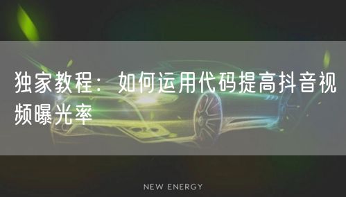 独家教程：如何运用代码提高抖音视频曝光率