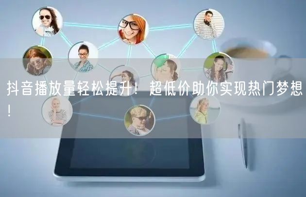 抖音播放量轻松提升！超低价助你实现热门梦想！