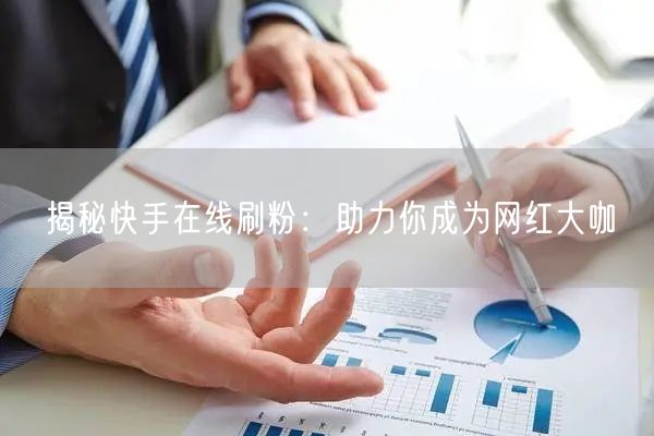 揭秘快手在线刷粉：助力你成为网红大咖