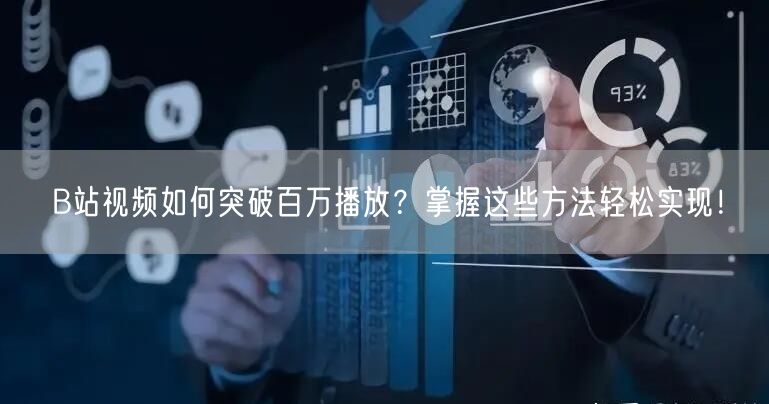 B站视频如何突破百万播放？掌握这些方法轻松实现！