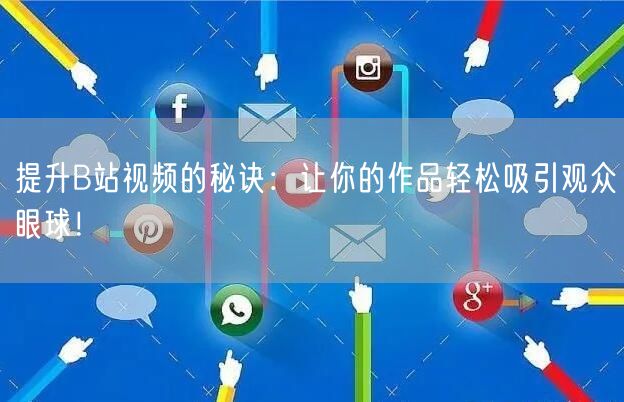 提升B站视频的秘诀：让你的作品轻松吸引观众眼球！