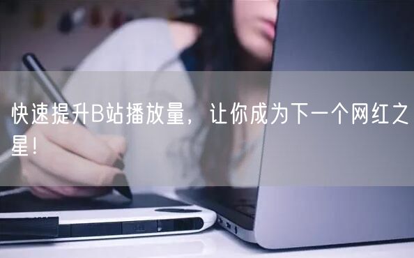 快速提升B站播放量，让你成为下一个网红之星！