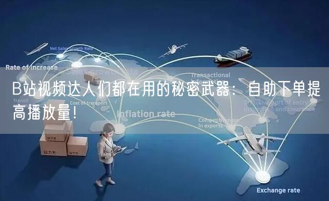 B站视频达人们都在用的秘密武器：自助下单提高播放量！