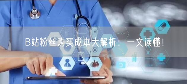 B站粉丝购买成本大解析：一文读懂！
