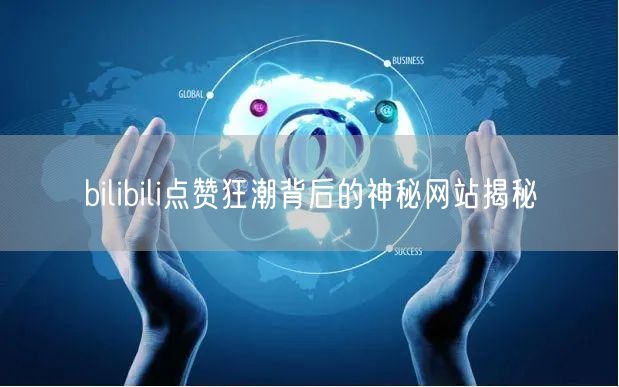 bilibili点赞狂潮背后的神秘网站揭秘