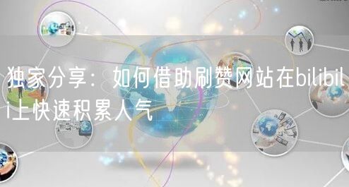独家分享：如何借助刷赞网站在bilibili上快速积累人气