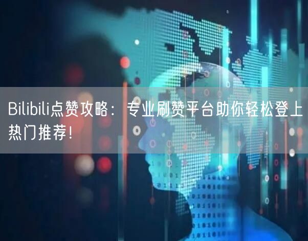 Bilibili点赞攻略：专业刷赞平台助你轻松登上热门推荐！