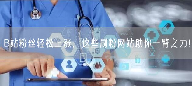 B站粉丝轻松上涨，这些刷粉网站助你一臂之力！