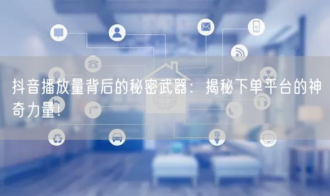 抖音播放量背后的秘密武器：揭秘下单平台的神奇力量！
