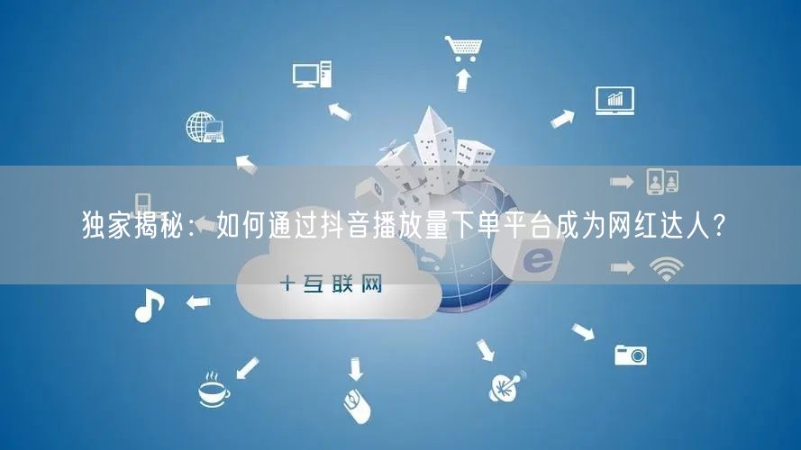 独家揭秘：如何通过抖音播放量下单平台成为网红达人？
