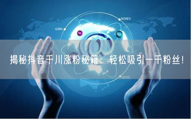 揭秘抖音千川涨粉秘籍：轻松吸引一千粉丝！