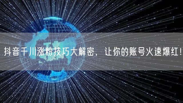 抖音千川涨粉技巧大解密，让你的账号火速爆红！