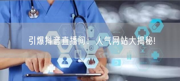 引爆抖音直播间：人气网站大揭秘!