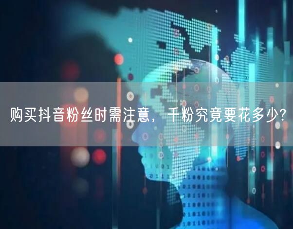购买抖音粉丝时需注意，千粉究竟要花多少?