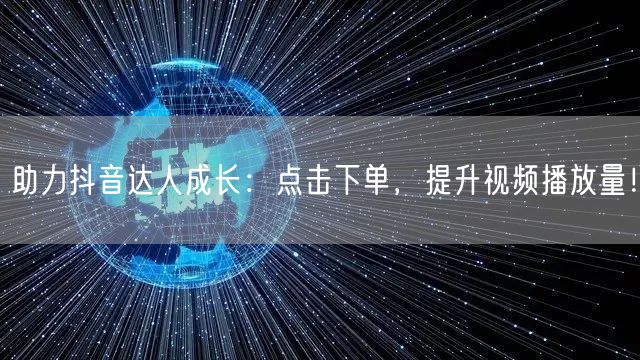 助力抖音达人成长：点击下单，提升视频播放量！