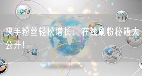 快手粉丝轻松增长：在线刷粉秘籍大公开！
