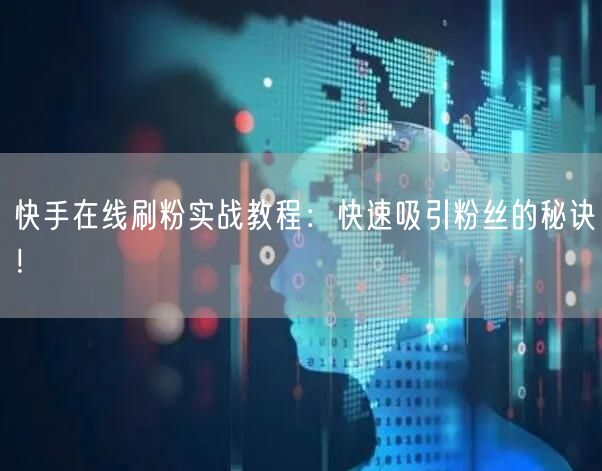 快手在线刷粉实战教程：快速吸引粉丝的秘诀！