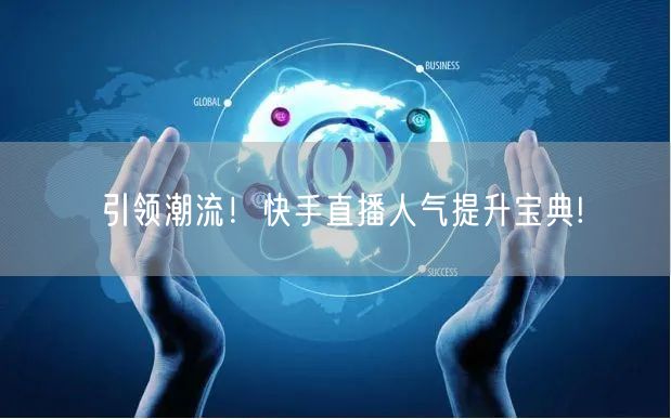 引领潮流！快手直播人气提升宝典!